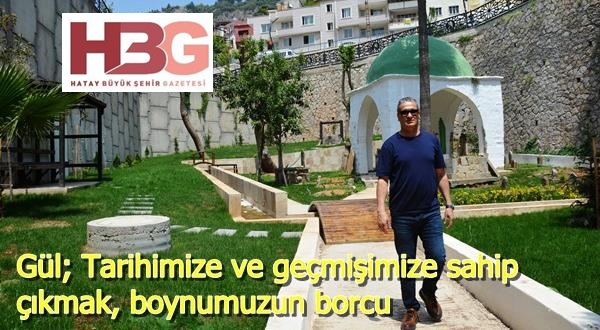 Gül; Tarihimize ve geçmişimize sahip çıkmak, boynumuzun borcu