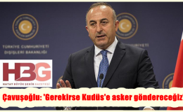 Çavuşoğlu: ‘Gerekirse Kudüs’e asker göndereceğiz’