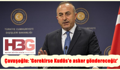 Çavuşoğlu: ‘Gerekirse Kudüs’e asker göndereceğiz’