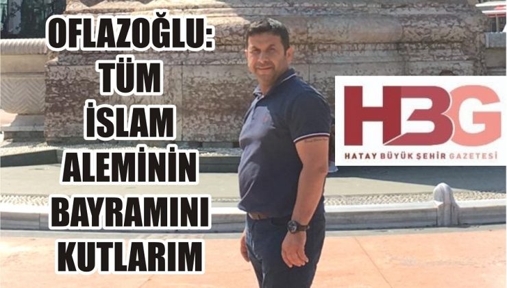 Oflazoğlu: İslam aleminin bayramını kutluyorum