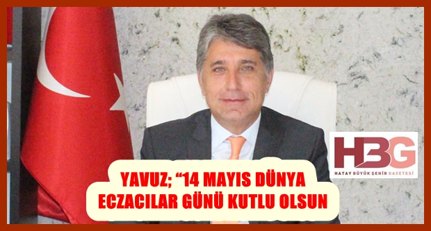 BAŞKAN YAVUZ; “14 MAYIS DÜNYA ECZACILAR GÜNÜ KUTLU OLSUN