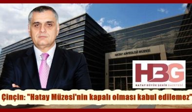 Çinçin: “Hatay Müzesi’nin kapalı olması kabul edilemez”
