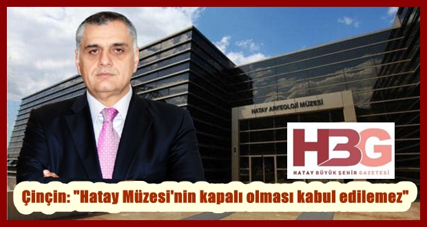 Çinçin: “Hatay Müzesi’nin kapalı olması kabul edilemez”