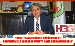 YAVUZ; “HAVACILIĞIMIZ, BÜTÜN ORDU VE DONANMAMIZLA VATANI KORUMAYA HAZIR KAHRAMANLARDIR”