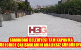 SAMANDAĞ BELEDİYESİ TAM KAPANMA SÜRECİNDE ÇALIŞMALARINI ARALIKSIZ SÜRDÜRÜYOR