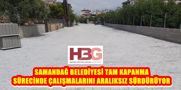 SAMANDAĞ BELEDİYESİ TAM KAPANMA SÜRECİNDE ÇALIŞMALARINI ARALIKSIZ SÜRDÜRÜYOR