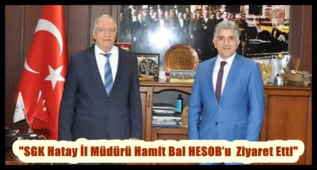 “SGK Hatay İl Müdürü Hamit Bal HESOB’u  Ziyaret Etti”