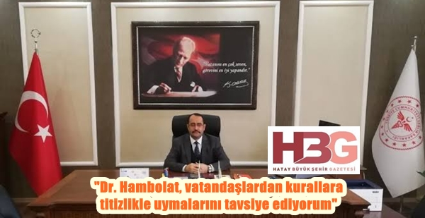 “Dr. Hambolat, vatandaşlardan kurallara titizlikle uymalarını tavsiye ediyorum”