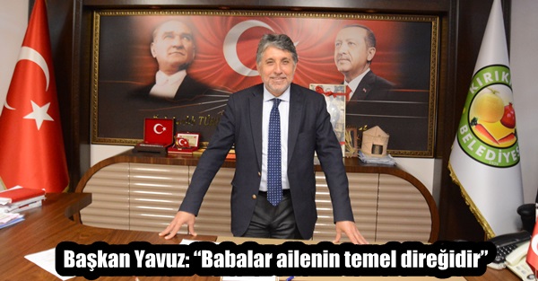 Başkan Yavuz: “Babalar ailenin temel direğidir”