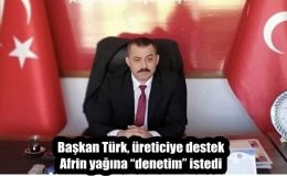 Başkan Türk, üreticiye destek Afrin yağına “denetim” istedi