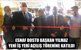ESNAF DOSTU BAŞKAN YILMAZ YENİ İŞ YERİ AÇILIŞ TÖRENİNE KATILDI