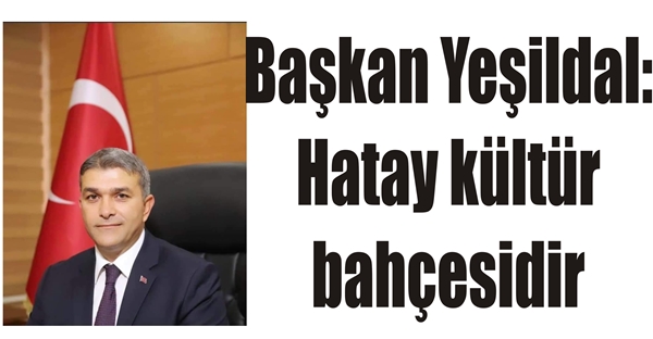 Başkan Yeşildal: Hatay kültür bahçesidir