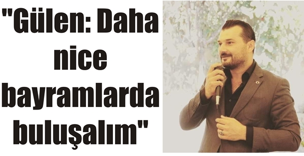 “Gülen: Daha nice bayramlarda buluşalım”