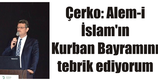 Çerko: Alem-i İslam’ın Kurban Bayramını tebrik ediyorum