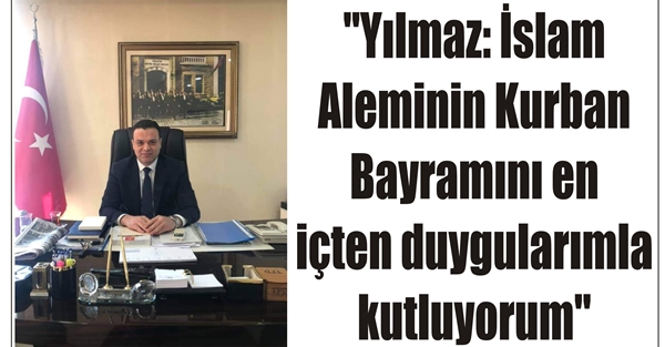 “Yılmaz: İslam Aleminin Kurban Bayramını en içten duygularımla kutluyorum”