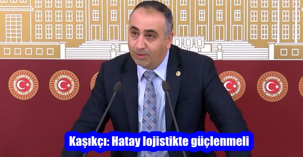 Kaşıkçı: Hatay lojistikte güçlenmeli