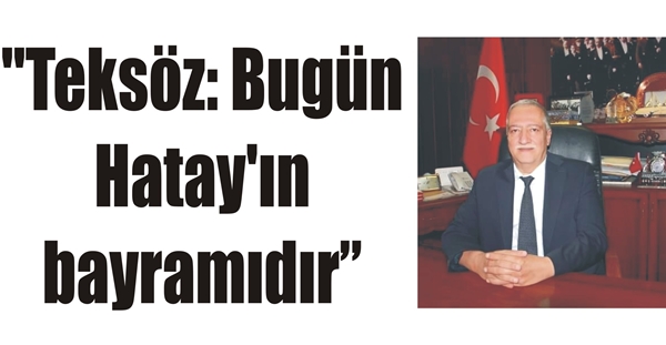 “Teksöz: Bugün Hatay’ın bayramıdır”