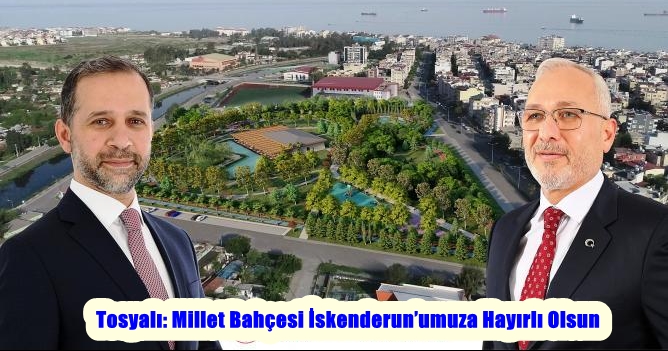 Tosyalı: Millet Bahçesi İskenderun’umuza Hayırlı Olsun