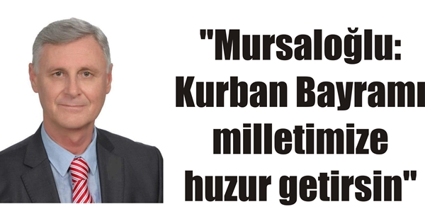 “Mursaloğlu: Kurban Bayramı milletimize huzur getirsin”