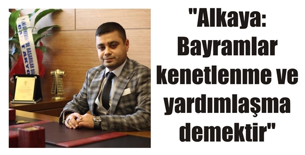 “Alkaya: Bayramlar kenetlenme ve yardımlaşma demektir”