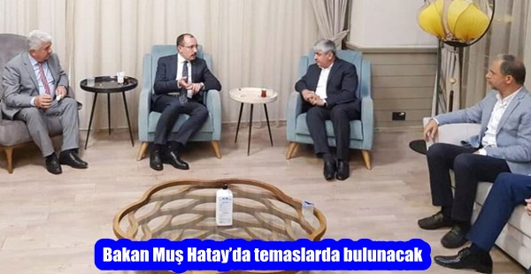 Bakan Muş Hatay’da temaslarda bulunacak