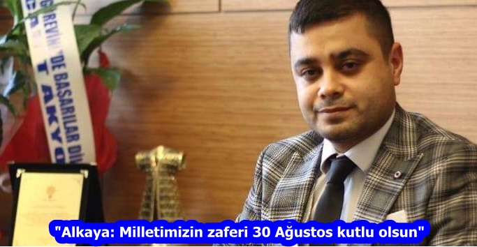 “Alkaya: Milletimizin zaferi 30 Ağustos kutlu olsun”