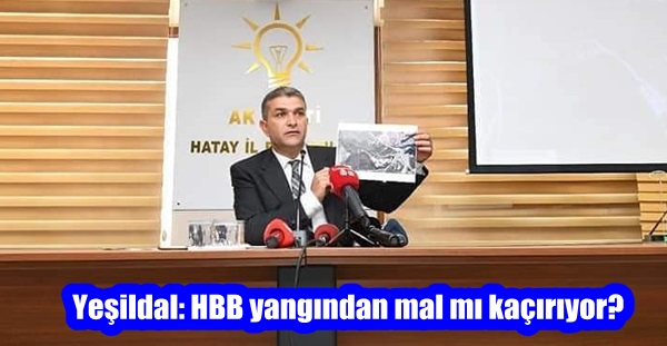 Yeşildal: HBB yangından mal mı kaçırıyor?