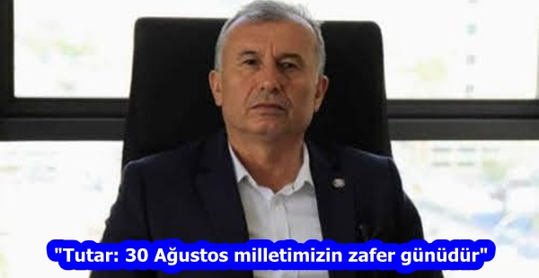 “Tutar: 30 Ağustos milletimizin zafer günüdür”