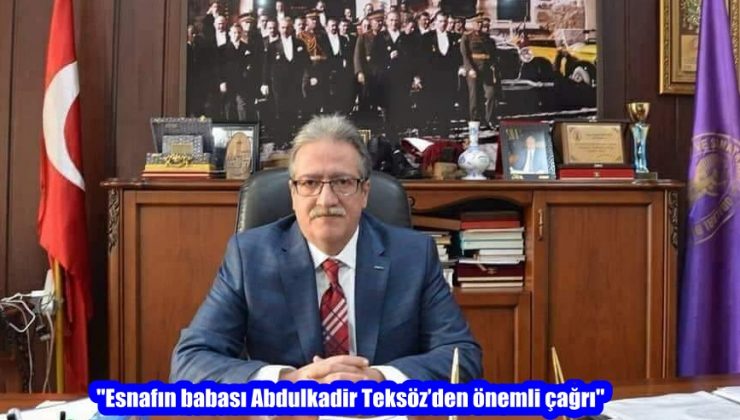 “Esnafın babası Abdulkadir Teksöz’den önemli çağrı”