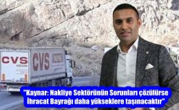 “Kaynar: Nakliye Sektörünün Sorunları çözülürse İhracat Bayrağı daha yükseklere taşınacaktır”
