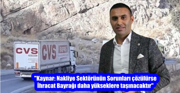 “Kaynar: Nakliye Sektörünün Sorunları çözülürse İhracat Bayrağı daha yükseklere taşınacaktır”