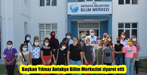 Başkan Yılmaz Antakya Bilim Merkezini ziyaret etti