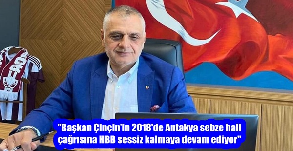 “Başkan Çinçin’in 2018’de Antakya sebze hali çağrısına HBB sessiz kalmaya devam ediyor”