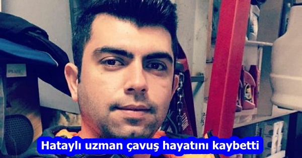 Hataylı uzman çavuş hayatını kaybetti