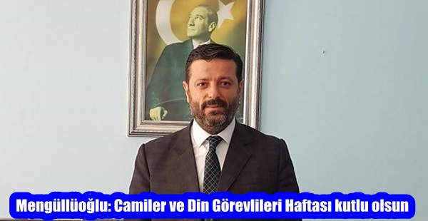 Mengüllüoğlu: Camiler ve Din Görevlileri Haftası kutlu olsun