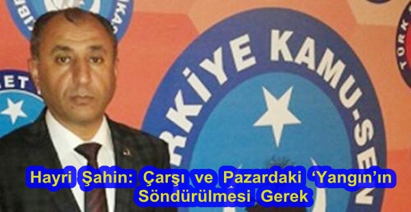 Şahin: Çarşı ve pazardaki yangının söndürülmesi gerek