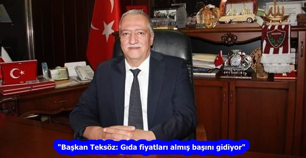 “Başkan Teksöz: Gıda fiyatları almış başını gidiyor”