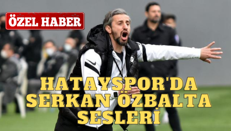 HATAYSPOR’DA SERKAN ÖZBALTA SESLERİ