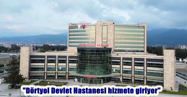 “Dörtyol Devlet Hastanesi hizmete giriyor”