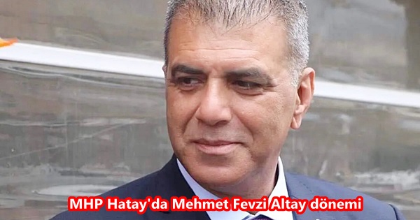 MHP Hatay’da Mehmet Fevzi Altay dönemi