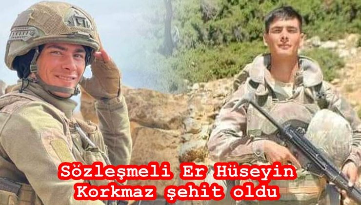 Sözleşmeli Er Hüseyin Korkmaz şehit oldu