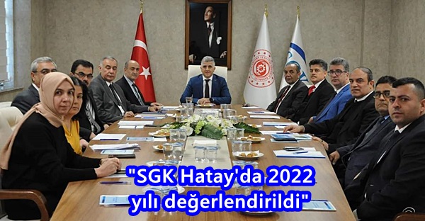 “SGK Hatay’da 2022 yılı değerlendirildi”