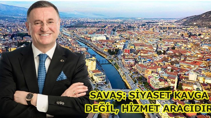 SAVAŞ: SİYASET KAVGA DEĞİL, HİZMET ARACIDIR