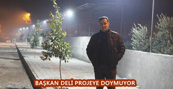 Başkan Deli projeye doymuyor