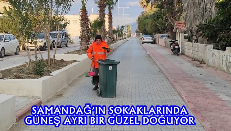 SAMANDAĞ’IN SOKAKLARINDA GÜNEŞ AYRI BİR GÜZEL DOĞUYOR