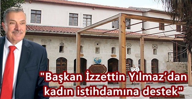 “Başkan İzzettin Yılmaz’dan kadın istihdamına destek”