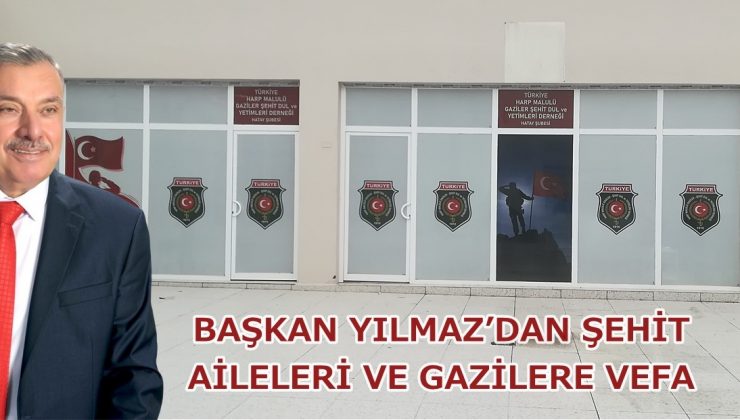 BAŞKAN YILMAZ’DAN ŞEHİT AİLELERİ VE GAZİLERE VEFA