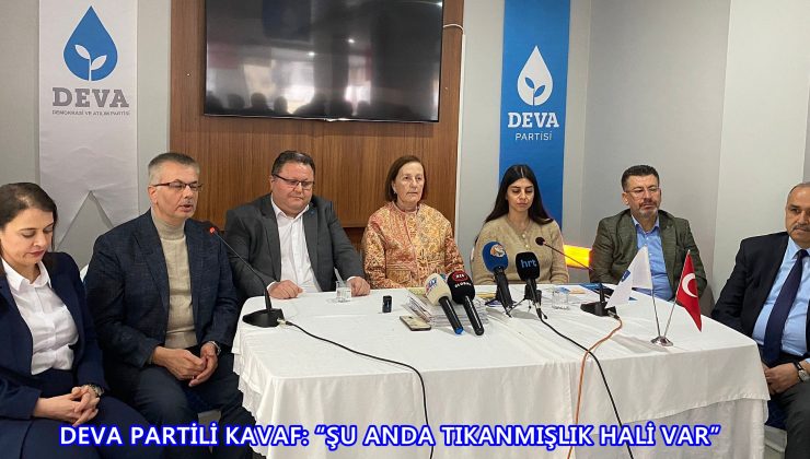 DEVA PARTİLİ KAVAF: “ŞU ANDA TIKANMIŞLIK HALİ VAR”