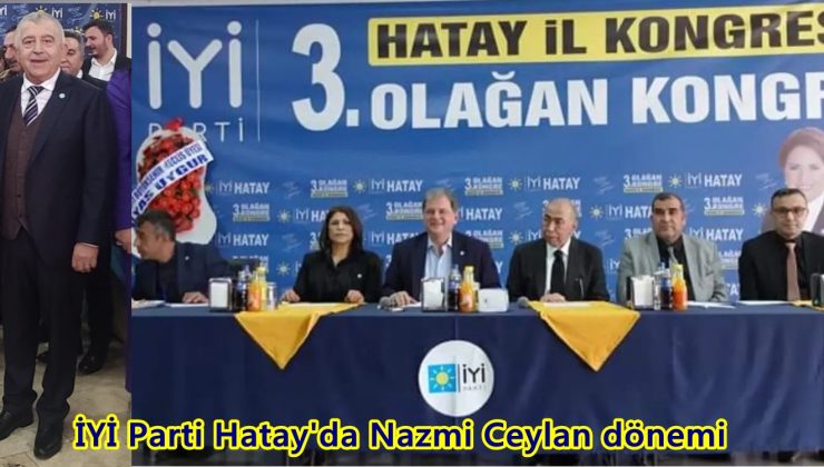 İYİ Parti Hatay’da Nazmi Ceylan dönemi