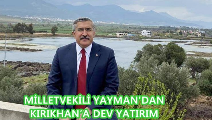 MİLLETVEKİLİ YAYMAN’DAN KIRIKHAN’A DEV YATIRIM